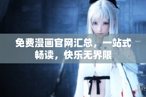 免费漫画官网汇总，一站式畅读，快乐无界限