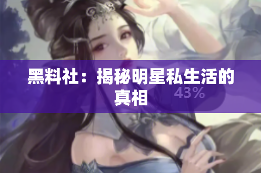 黑料社：揭秘明星私生活的真相