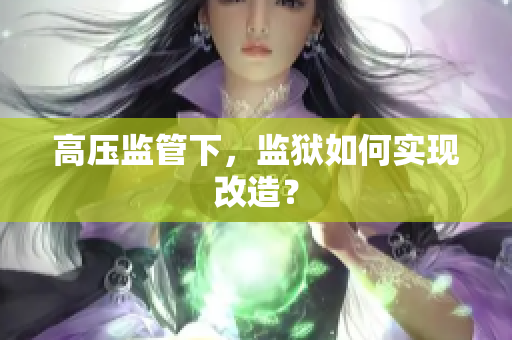 高压监管下，监狱如何实现改造？