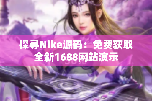 探寻Nike源码：免费获取全新1688网站演示