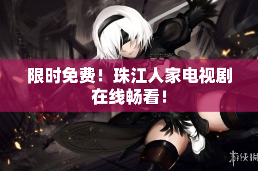 限时免费！珠江人家电视剧在线畅看！
