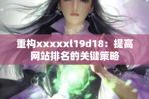 重构xxxxxl19d18：提高网站排名的关键策略