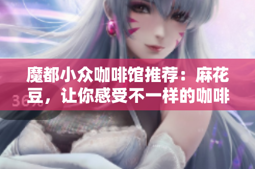 魔都小众咖啡馆推荐：麻花豆，让你感受不一样的咖啡文化