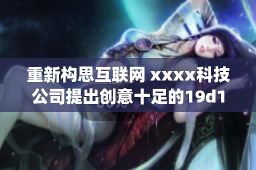 重新构思互联网 xxxx科技公司提出创意十足的19d18计划)