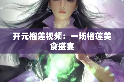 开元榴莲视频：一场榴莲美食盛宴