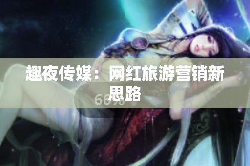 趣夜传媒：网红旅游营销新思路