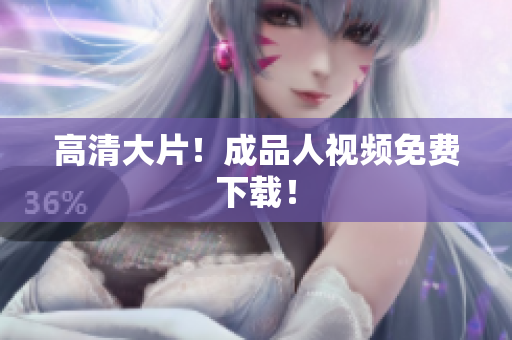 高清大片！成品人视频免费下载！