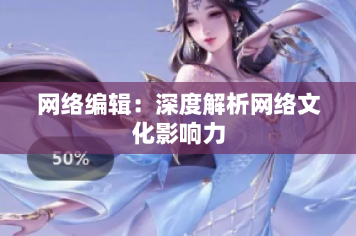 网络编辑：深度解析网络文化影响力