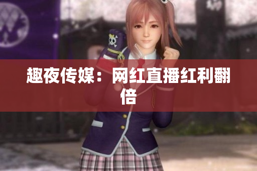 趣夜传媒：网红直播红利翻倍