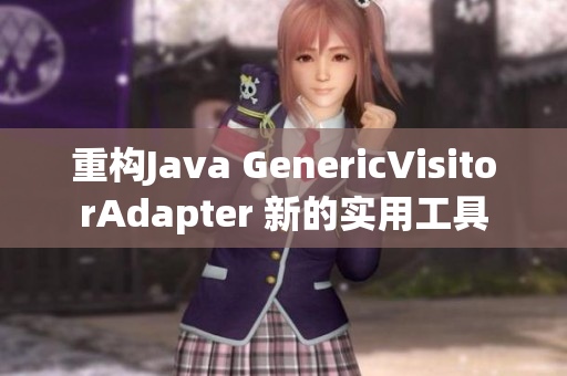 重构Java GenericVisitorAdapter 新的实用工具
