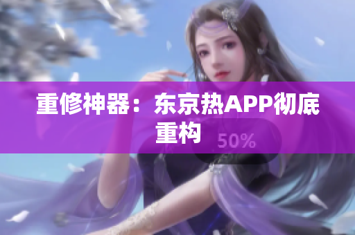 重修神器：东京热APP彻底重构