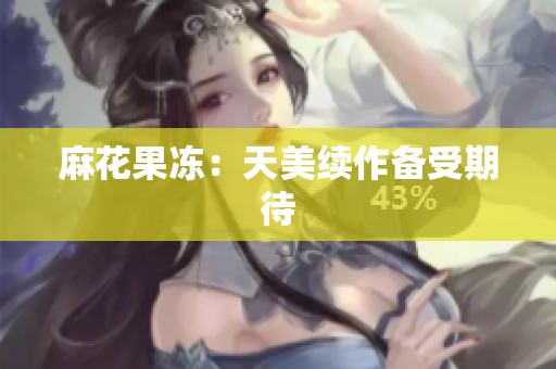 麻花果冻：天美续作备受期待