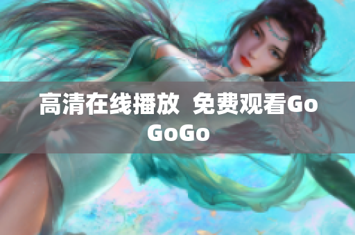 高清在线播放  免费观看GoGoGo
