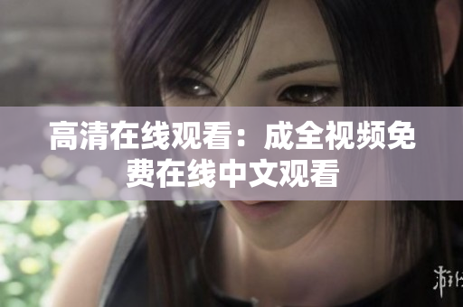 高清在线观看：成全视频免费在线中文观看