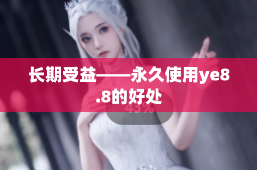 长期受益——永久使用ye8.8的好处