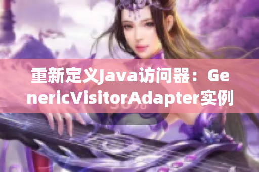 重新定义Java访问器：GenericVisitorAdapter实例讲解