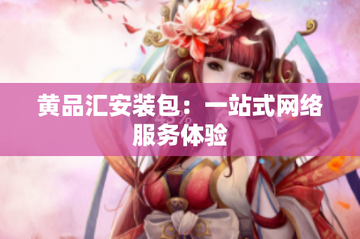 黄品汇安装包：一站式网络服务体验