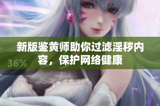 新版鉴黄师助你过滤淫秽内容，保护网络健康