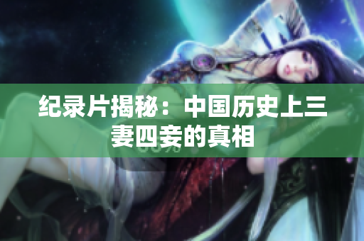 纪录片揭秘：中国历史上三妻四妾的真相