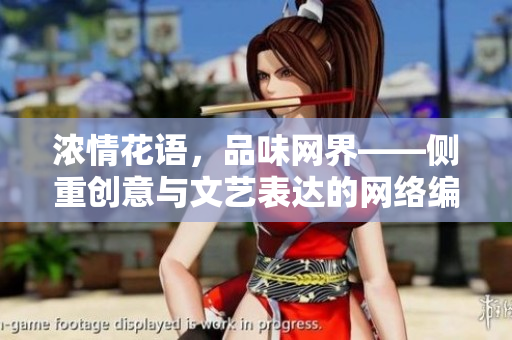 浓情花语，品味网界——侧重创意与文艺表达的网络编辑作品集。