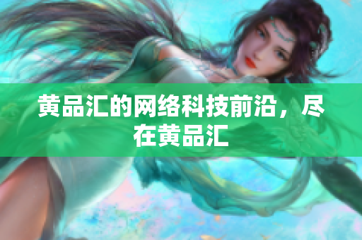 黄品汇的网络科技前沿，尽在黄品汇