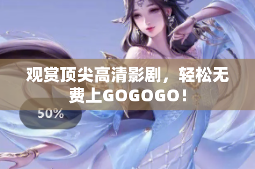 观赏顶尖高清影剧，轻松无费上GOGOGO！