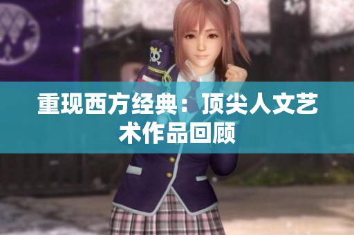 重现西方经典：顶尖人文艺术作品回顾