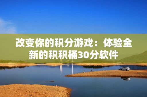 改变你的积分游戏：体验全新的积积桶30分软件