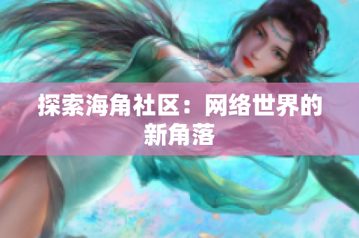 探索海角社区：网络世界的新角落