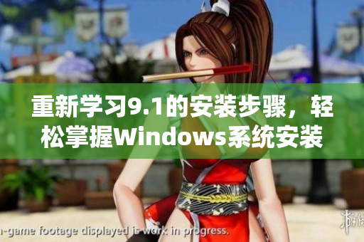 重新学习9.1的安装步骤，轻松掌握Windows系统安装方法