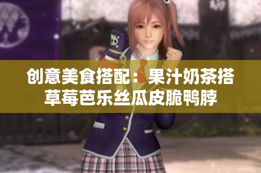 创意美食搭配：果汁奶茶搭草莓芭乐丝瓜皮脆鸭脖