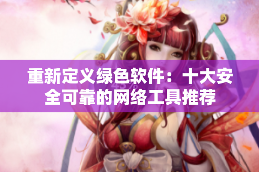 重新定义绿色软件：十大安全可靠的网络工具推荐
