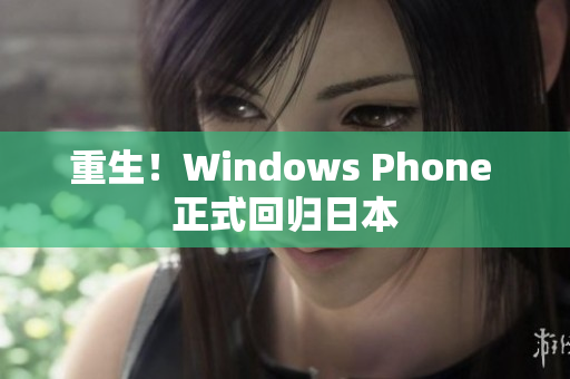 重生！Windows Phone 正式回归日本