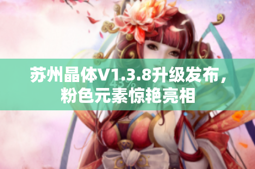 苏州晶体V1.3.8升级发布，粉色元素惊艳亮相