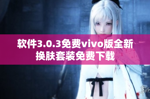 软件3.0.3免费vivo版全新换肤套装免费下载