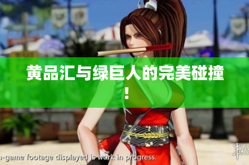 黄品汇与绿巨人的完美碰撞！