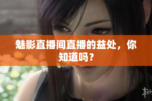 魅影直播间直播的益处，你知道吗？