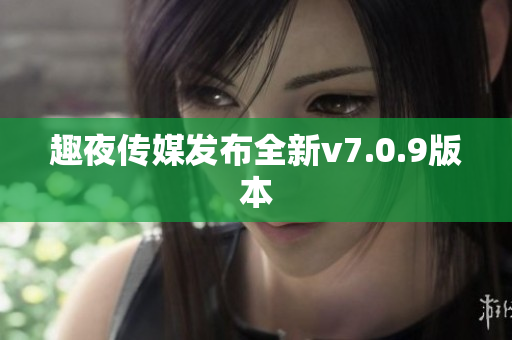 趣夜传媒发布全新v7.0.9版本