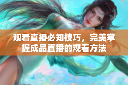 观看直播必知技巧，完美掌握成品直播的观看方法