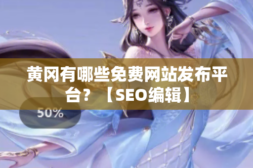 黄冈有哪些免费网站发布平台？【SEO编辑】