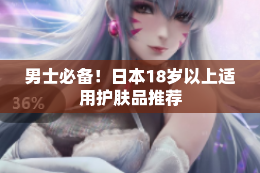 男士必备！日本18岁以上适用护肤品推荐