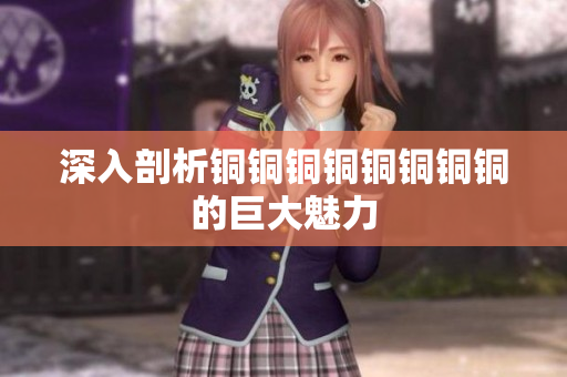 深入剖析铜铜铜铜铜铜铜铜的巨大魅力
