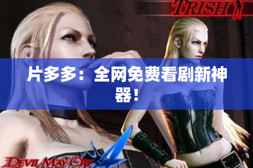 片多多：全网免费看剧新神器！