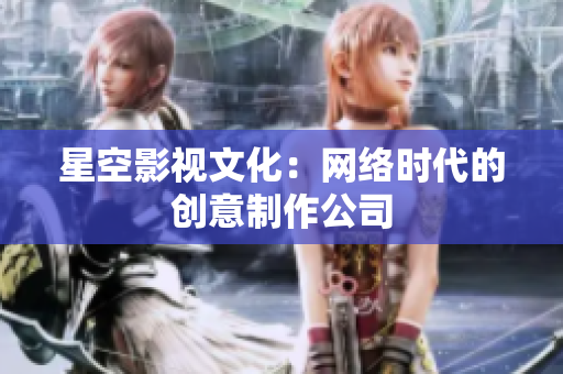 星空影视文化：网络时代的创意制作公司