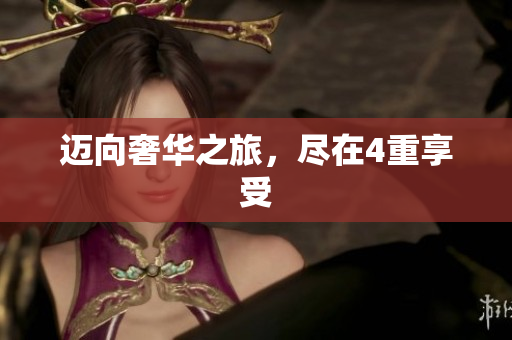 迈向奢华之旅，尽在4重享受