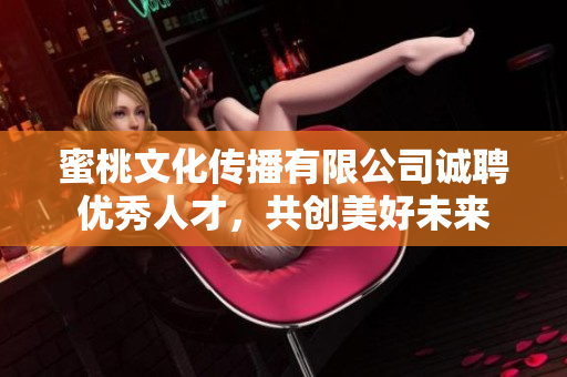 蜜桃文化传播有限公司诚聘优秀人才，共创美好未来