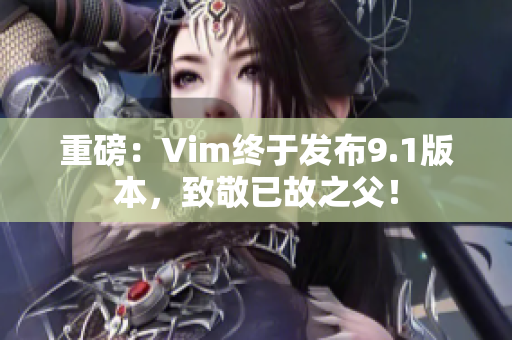重磅：Vim终于发布9.1版本，致敬已故之父！