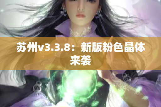苏州v3.3.8：新版粉色晶体来袭