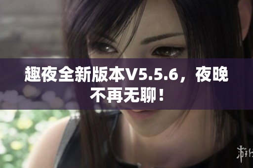 趣夜全新版本V5.5.6，夜晚不再无聊！