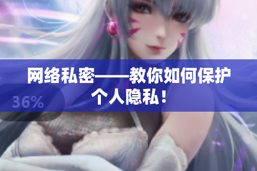 网络私密——教你如何保护个人隐私！